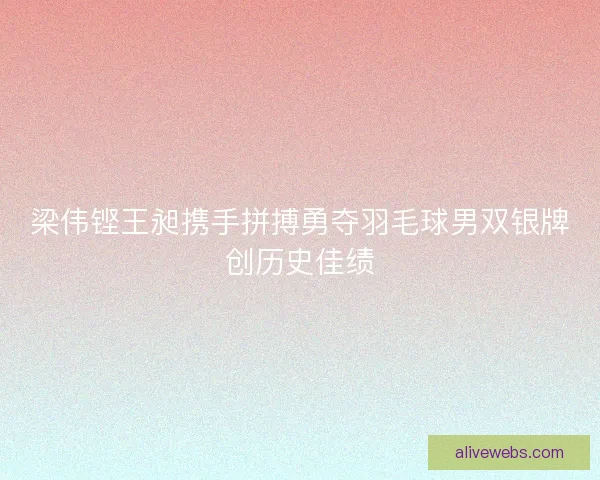 梁伟铿王昶携手拼搏勇夺羽毛球男双银牌创历史佳绩