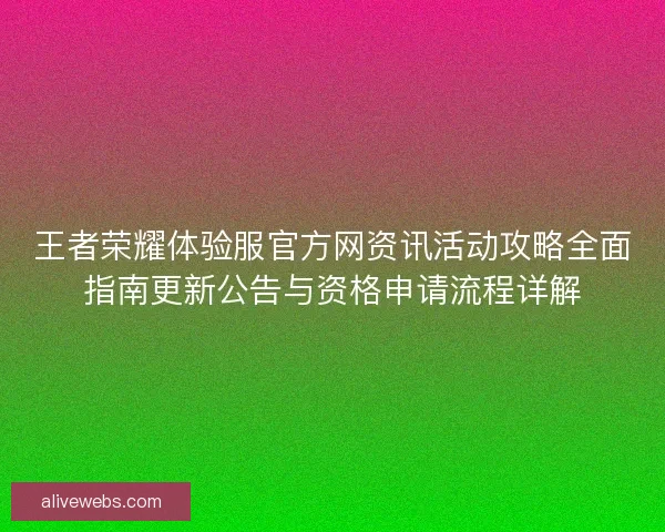 王者荣耀体验服官方网资讯活动攻略全面指南更新公告与资格申请流程详解