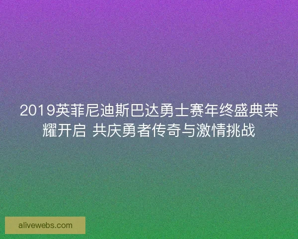 2019英菲尼迪斯巴达勇士赛年终盛典荣耀开启 共庆勇者传奇与激情挑战