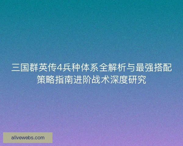 三国群英传4兵种体系全解析与最强搭配策略指南进阶战术深度研究